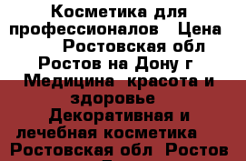 Косметика для профессионалов › Цена ­ 500 - Ростовская обл., Ростов-на-Дону г. Медицина, красота и здоровье » Декоративная и лечебная косметика   . Ростовская обл.,Ростов-на-Дону г.